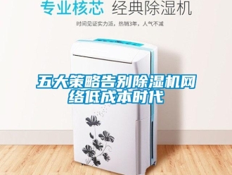 知识百科五大策略告别除湿机网络低成本时代