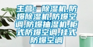 主营：除湿机,防爆除湿机,防爆空调,防爆抽湿机,柜式防爆空调,挂式防爆空调