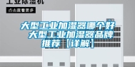 大型工业加湿器哪个好 大型工业加湿器品牌推荐【详解】