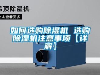 行业新闻如何选购除湿机 选购除湿机注意事项【详解】