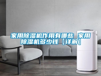 常见问题家用除湿机作用有哪些 家用除湿机多少钱【详解】