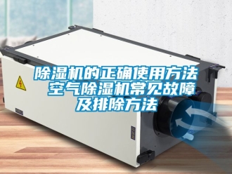 企业新闻除湿机的正确使用方法 空气除湿机常见故障及排除方法