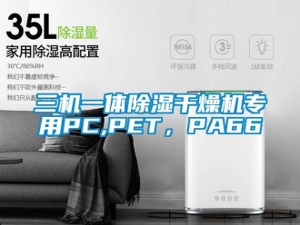 行业新闻三机一体除湿干燥机专用PC,PET，PA66