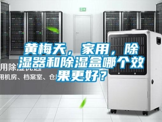 行业新闻黄梅天，家用，除湿器和除湿盒哪个效果更好？