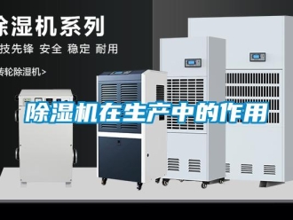 企业新闻除湿机在生产中的作用