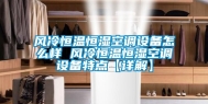 风冷恒温恒湿空调设备怎么样 风冷恒温恒湿空调设备特点【详解】