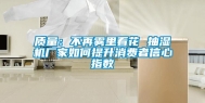质量：不再雾里看花 抽湿机厂家如何提升消费者信心指数