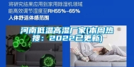 河南低温高湿厂家(本周热搜：2022已更新)