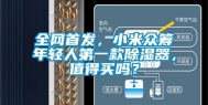 全网首发，小米众筹年轻人第一款除湿器，值得买吗？