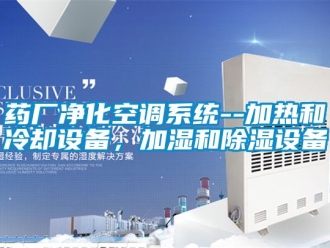 行业新闻药厂净化空调系统--加热和冷却设备，加湿和除湿设备