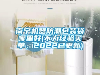 常见问题南宁机器防潮包装袋哪里好(不为经验买单，2022已更新)