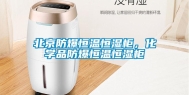 北京防爆恒温恒湿柜，化学品防爆恒温恒湿柜
