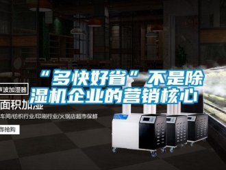 常见问题“多快好省”不是除湿机企业的营销核心