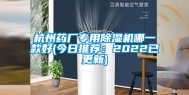 杭州药厂专用除湿机哪一款好(今日推荐：2022已更新)