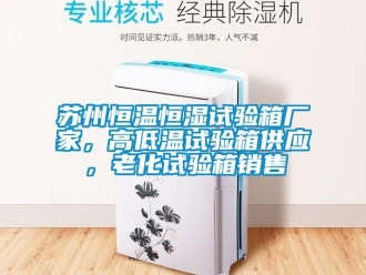 知识百科苏州恒温恒湿试验箱厂家，高低温试验箱供应，老化试验箱销售