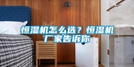 恒湿机怎么选？恒湿机厂家告诉你