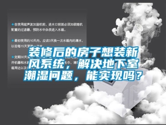 企业新闻装修后的房子想装新风系统，解决地下室潮湿问题，能实现吗？