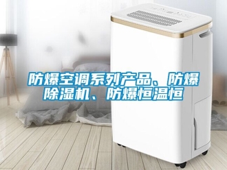 企业新闻防爆空调系列产品、防爆除湿机、防爆恒温恒