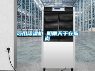 行业新闻巧用除湿机 阴雨天干衣指南