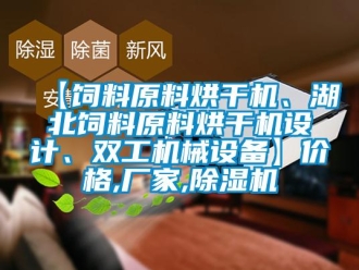 企业新闻【饲料原料烘干机、湖北饲料原料烘干机设计、双工机械设备】价格,厂家,除湿机