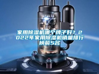 常见问题家用除湿机哪个牌子好？2022年家用除湿机销量排行榜前5名