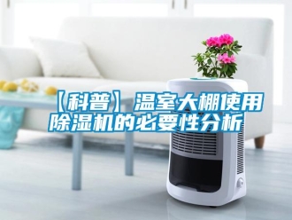 企业新闻【科普】温室大棚使用除湿机的必要性分析