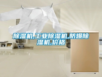 企业新闻除湿机,工业除湿机,防爆除湿机,价格