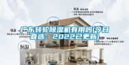 广东转轮除湿机有用吗(今日直选：2022已更新)