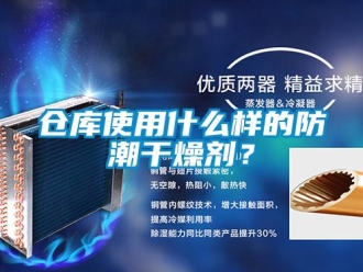 企业新闻仓库使用什么样的防潮干燥剂？