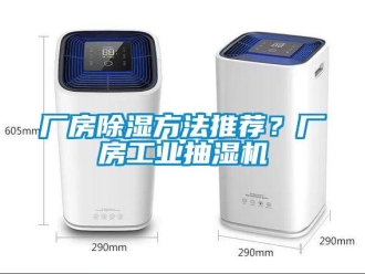 常见问题厂房除湿方法推荐？厂房工业抽湿机
