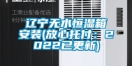 辽宁无水恒湿箱安装(放心托付：2022已更新)