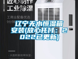 知识百科辽宁无水恒湿箱安装(放心托付：2022已更新)