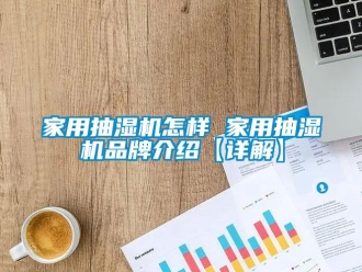 企业新闻家用抽湿机怎样 家用抽湿机品牌介绍【详解】
