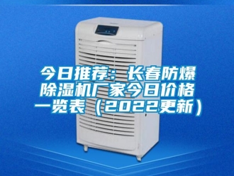企业新闻今日推荐：长春防爆除湿机厂家今日价格一览表（2022更新）