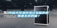 可程式恒温恒湿试验箱的使用是怎样的呢？