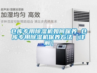 企业新闻仓库专用除湿机如何保养 仓库专用除湿机保养方法【详解】