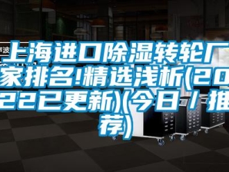 常见问题上海进口除湿转轮厂家排名!精选浅析(2022已更新)(今日／推荐)