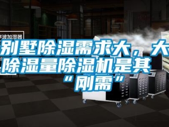企业新闻别墅除湿需求大，大除湿量除湿机是其“刚需”