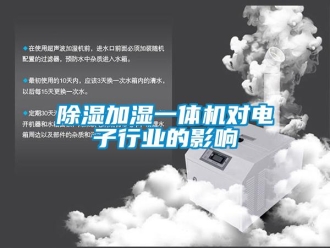 企业新闻除湿加湿一体机对电子行业的影响