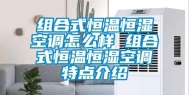 组合式恒温恒湿空调怎么样 组合式恒温恒湿空调特点介绍