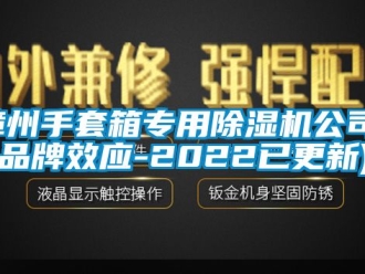 企业新闻漳州手套箱专用除湿机公司(品牌效应-2022已更新)