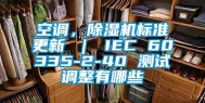 空调，除湿机标准更新 ｜ IEC 60335-2-40 测试调整有哪些
