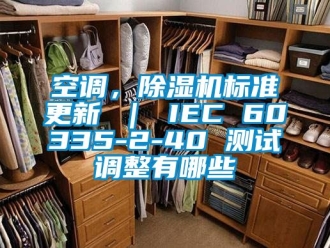 行业新闻空调，除湿机标准更新 ｜ IEC 60335-2-40 测试调整有哪些