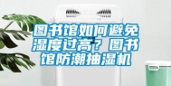 图书馆如何避免湿度过高？图书馆防潮抽湿机