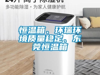 知识百科恒温箱、环瑞环境质量稳定、东莞恒温箱