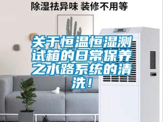 知识百科关于恒温恒湿测试箱的日常保养之水路系统的清洗！