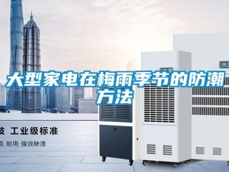 企业新闻大型家电在梅雨季节的防潮方法