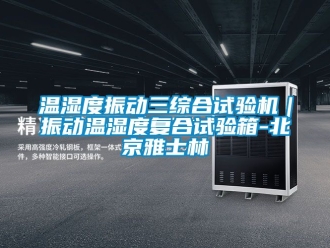 企业新闻温湿度振动三综合试验机｜振动温湿度复合试验箱-北京雅士林