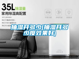 企业新闻抽湿开多少(抽湿开多少度效果好)