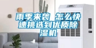 雨季来袭 怎么快速挑选到优质除湿机